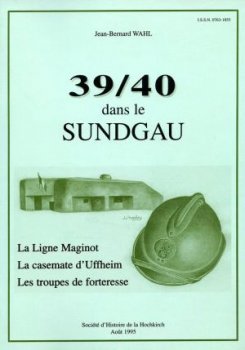 39/40 dans le Sundgau - La Ligne Maginot - La Casemate D'uffheim - Les Troupes De Forteresse - WAHL Jean Bernard