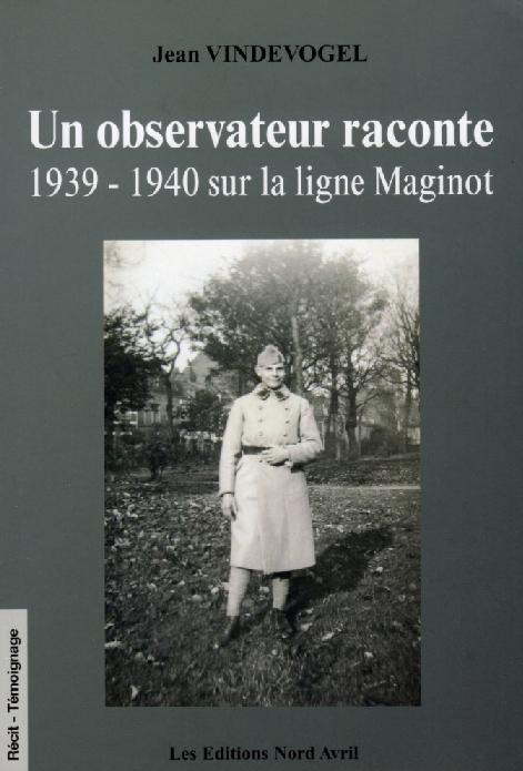 Un observateur raconte : 1939-1940 sur la ligne Maginot - VINDEVOGEL Jean