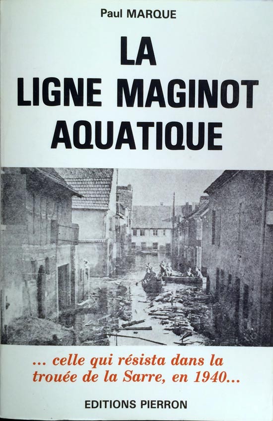 Ligne Maginot - La ligne Maginot aquatique, celle qui résista en 1940 dans la trouée de la Sarre (MARQUE Paul) - MARQUE Paul