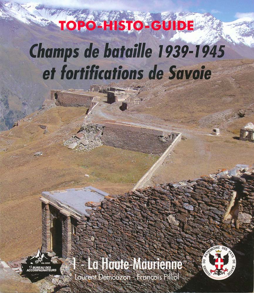 TOPO HISTO GUIDE - Champs de bataille 1939 - 1945 et fortifications de Savoie - Tome 1 - La haute Maurienne - DEMOUZON Laurent - FILLIOL François