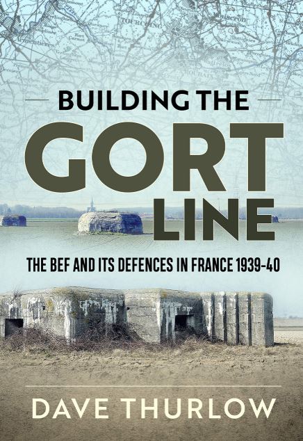 Building the Gort Line: The BEF and its defences in France 1939-40 - Dave THURLOW