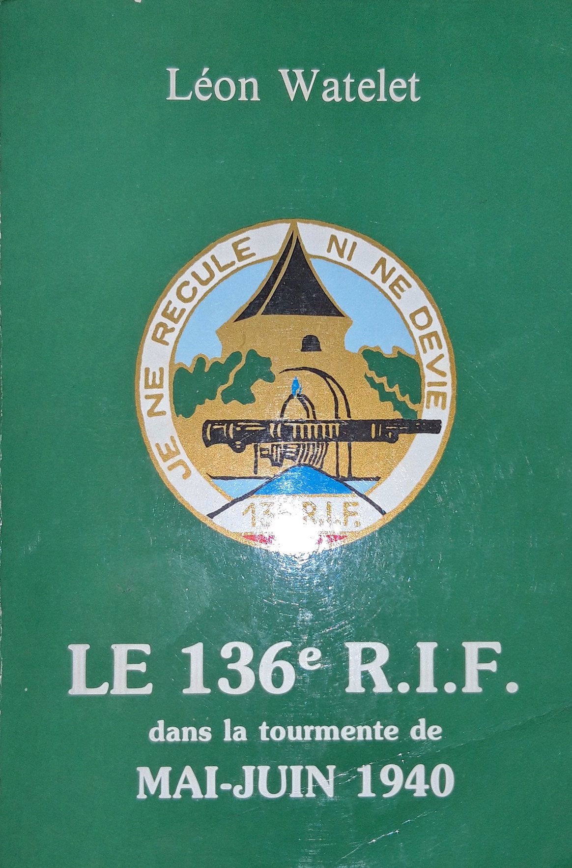 Livre - Le 136ème RIF dans la tourmente de mai-juin 1940 (WATELET Léon) - WATELET Léon